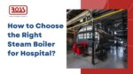 How to Choose the Right Steam Boiler for Hospital